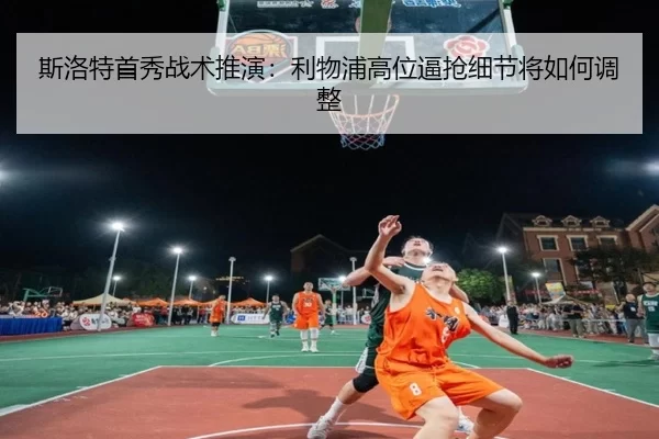 斯洛特首秀战术推演：利物浦高位逼抢细节将如何调整