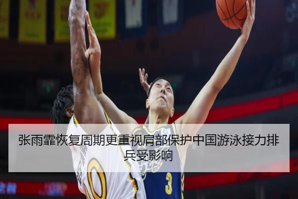 张雨霏恢复周期更重视肩部保护中国游泳接力排兵受影响